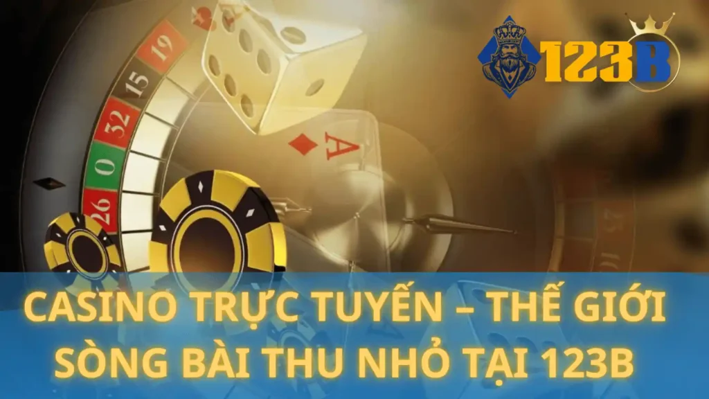 Casino trực tuyến 123B – Thế giới sòng bài thu nhỏ
