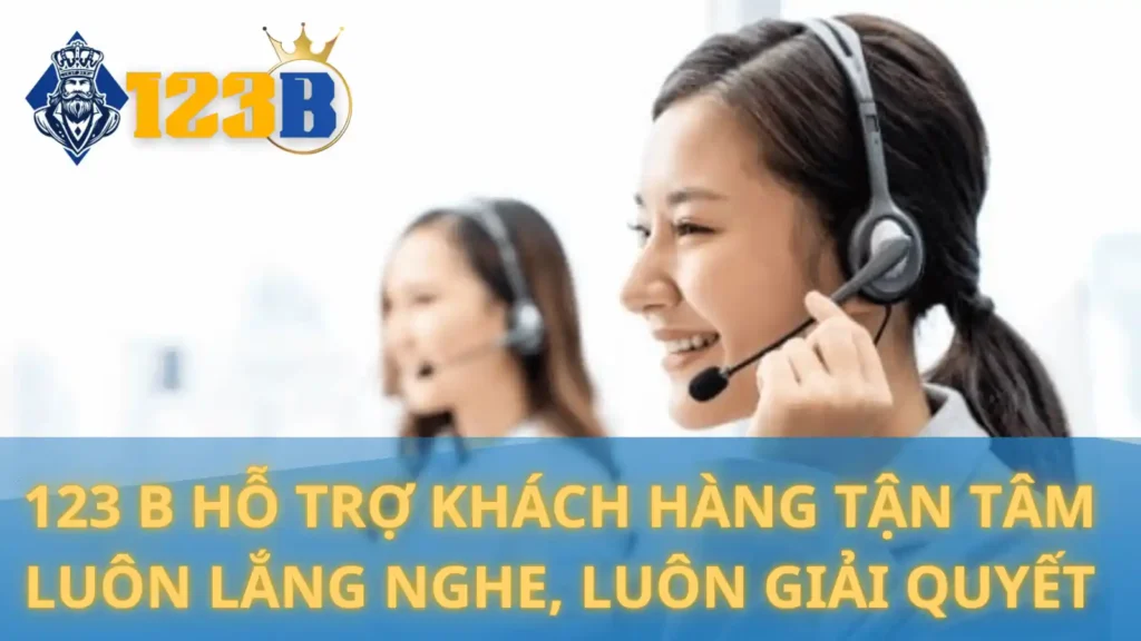 Hỗ trợ khách hàng 123B tận tâm – Luôn lắng nghe, luôn giải quyết