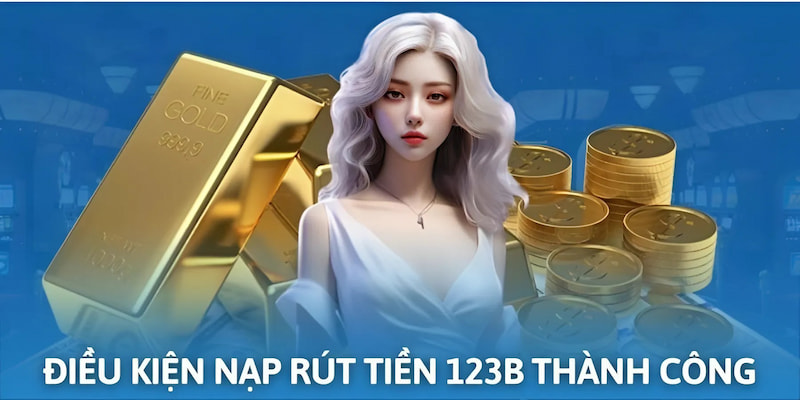 Hướng dẫn nạp rút tiền tại 123B thành công với các điều kiện