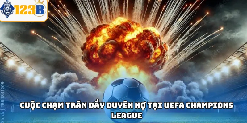 Cuộc chạm trán đầy duyên nợ tại UEFA champions League