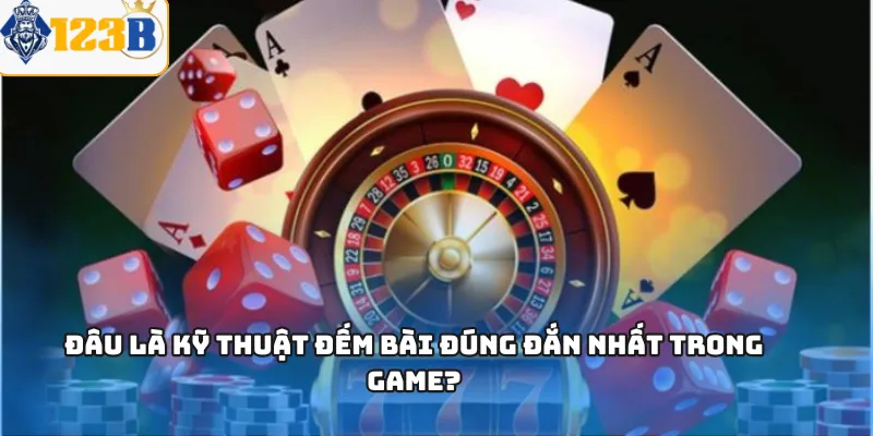 Đâu là kỹ thuật đếm bài đúng đắn nhất trong game?