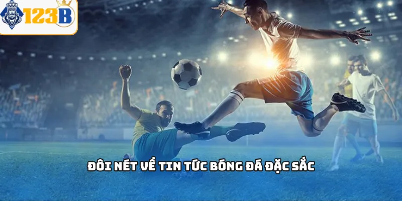 Đôi nét về tin tức bóng đá đặc sắc