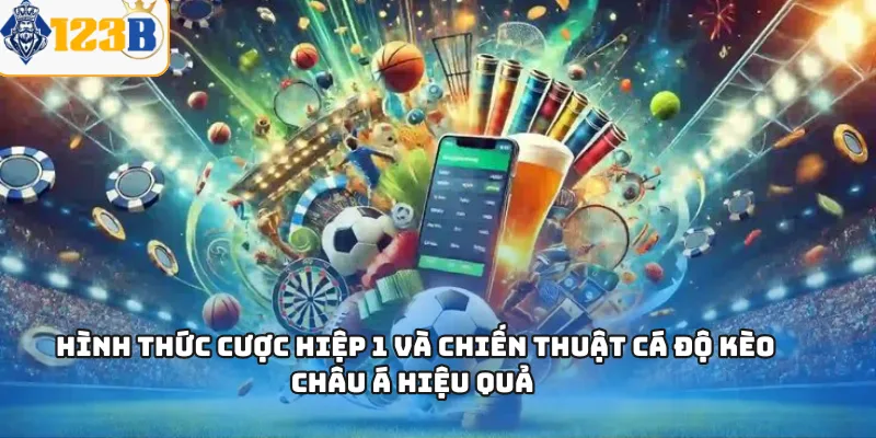 Hình thức cược hiệp 1 và chiến thuật cá độ kèo châu Á hiệu quả