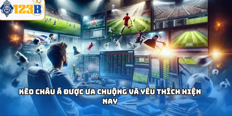 Kèo châu Á được ưa chuộng và yêu thích hiện nay