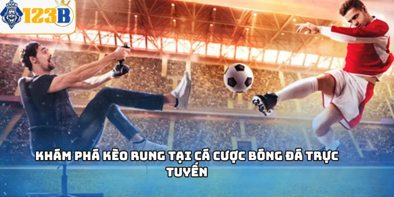 Khám phá kèo rung tại cá cược bóng đá trực tuyến