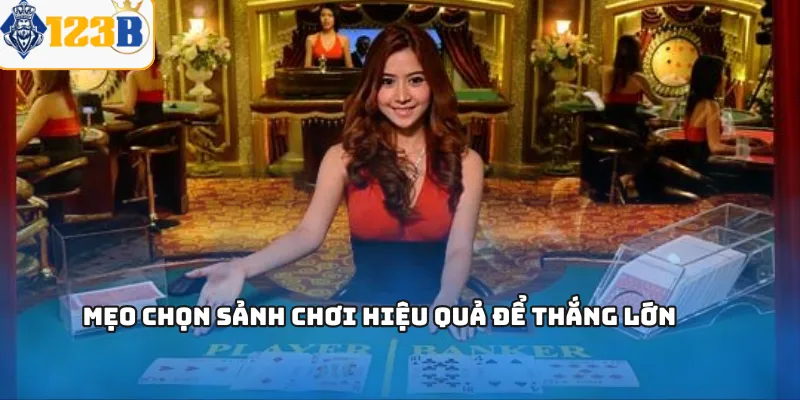 Mẹo chọn sảnh chơi hiệu quả để thắng lớn