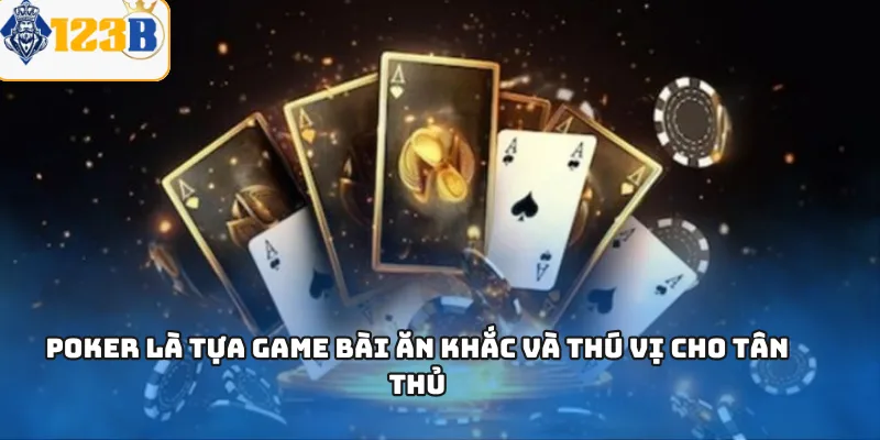 Poker là tựa game bài ăn khắc và thú vị cho tân thủ