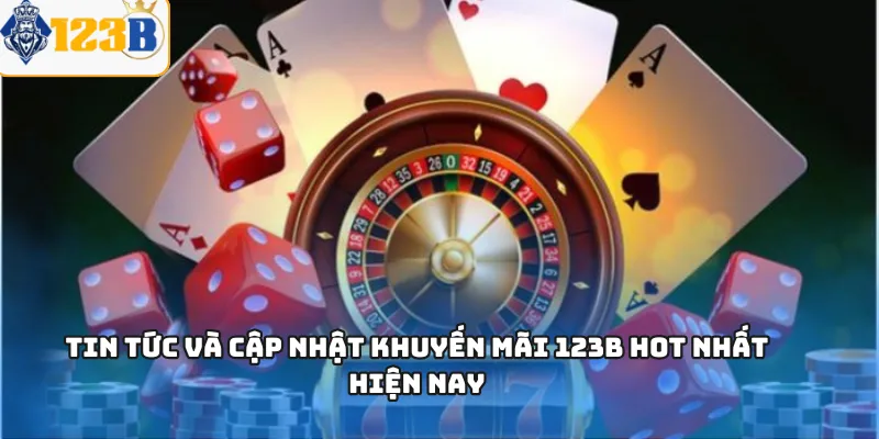 Tin tức và cập nhật khuyến mãi 123B hot nhất hiện nay